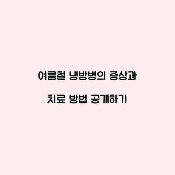 여름철 냉방병의 증상과 치료 방법 공개하기