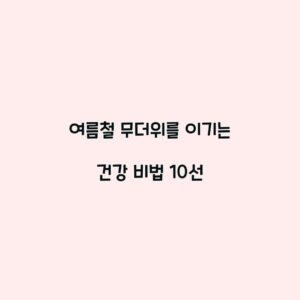 여름철 무더위를 이기는 건강 비법 10선