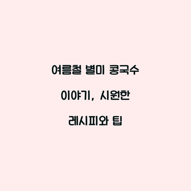 여름철 별미 콩국수 이야기, 시원한 레시피와 팁