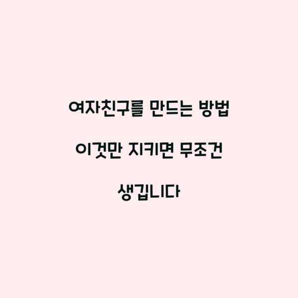 여자친구를 만드는 방법 이것만 지키면 무조건 생깁니다