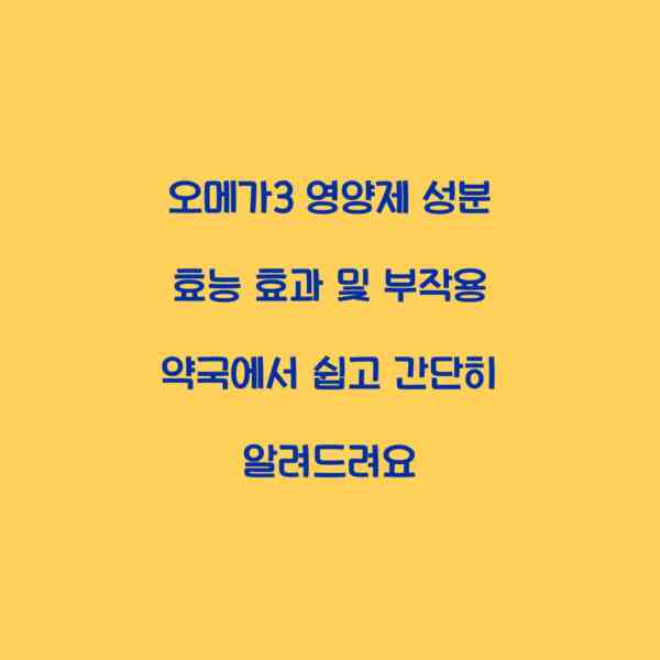오메가3 영양제 성분 효능 효과 및 부작용 약국에서 쉽고 간단히 알려드려요
