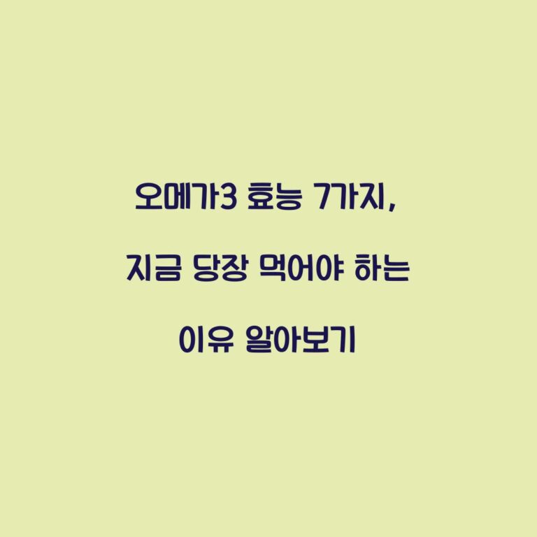 오메가3 효능 7가지, 지금 당장 먹어야 하는 이유 알아보기