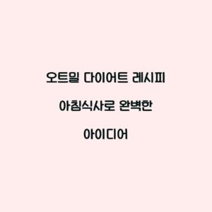 오트밀 다이어트 레시피 아침식사로 완벽한 아이디어