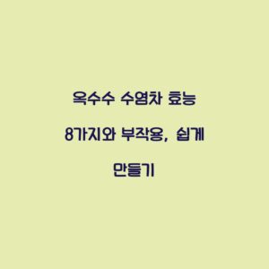 옥수수 수염차 효능 8가지와 부작용, 쉽게 만들기