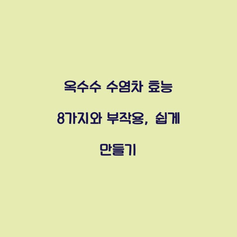 옥수수 수염차 효능 8가지와 부작용, 쉽게 만들기