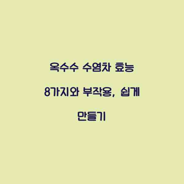 옥수수 수염차 효능 8가지와 부작용, 쉽게 만들기