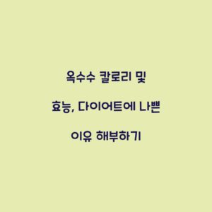 옥수수 칼로리 및 효능, 다이어트에 나쁜 이유 해부하기