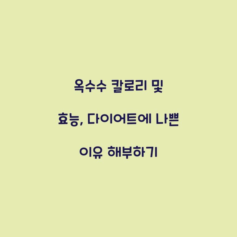 옥수수 칼로리 및 효능, 다이어트에 나쁜 이유 해부하기