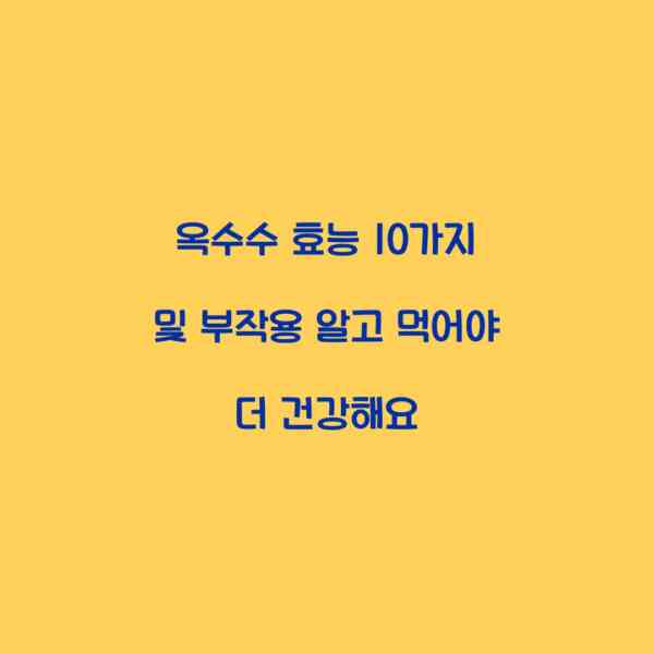 옥수수 효능 10가지 및 부작용 알고 먹어야 더 건강해요