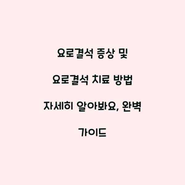 요로결석 증상 및 요로결석 치료 방법 자세히 알아봐요, 완벽 가이드