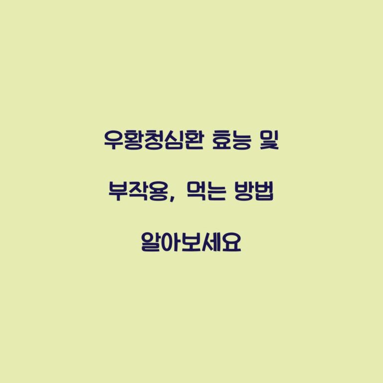 우황청심환 효능 및 부작용, 먹는 방법 알아보세요