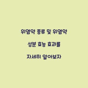 위염약 종류 및 위염약 성분 효능 효과를 자세히 알아보자