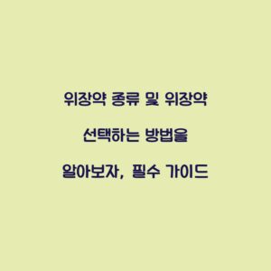 위장약 종류 및 위장약 선택하는 방법을 알아보자, 필수 가이드