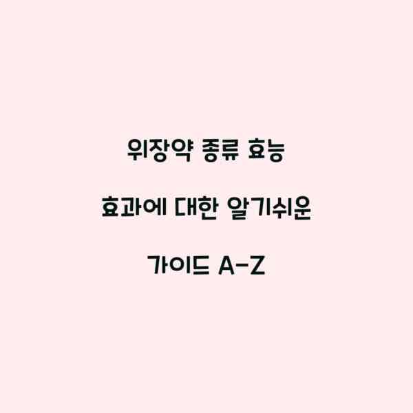 위장약 종류 효능 효과에 대한 알기쉬운 가이드 A-Z