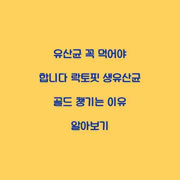 유산균 꼭 먹어야 합니다 락토핏 생유산균 골드 챙기는 이유 알아보기