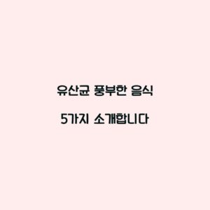 유산균 풍부한 음식 5가지 소개합니다