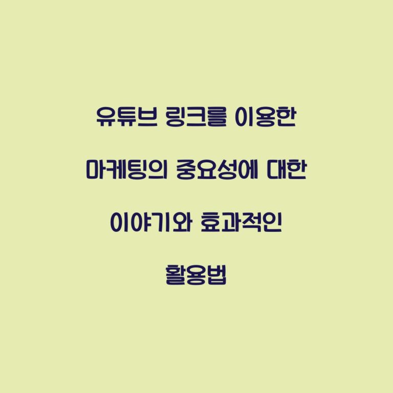 유튜브 링크를 이용한 마케팅의 중요성에 대한 이야기와 효과적인 활용법
