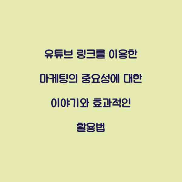 유튜브 링크를 이용한 마케팅의 중요성에 대한 이야기와 효과적인 활용법