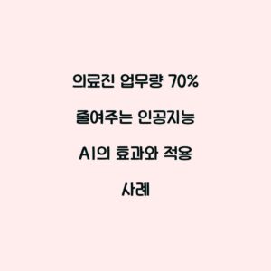 의료진 업무량 70% 줄여주는 인공지능 AI의 효과와 적용 사례