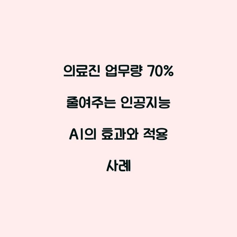 의료진 업무량 70% 줄여주는 인공지능 AI의 효과와 적용 사례