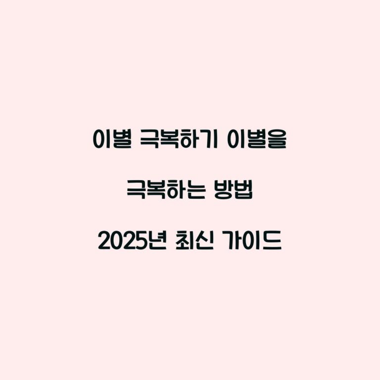 이별 극복하기 이별을 극복하는 방법 2025년 최신 가이드