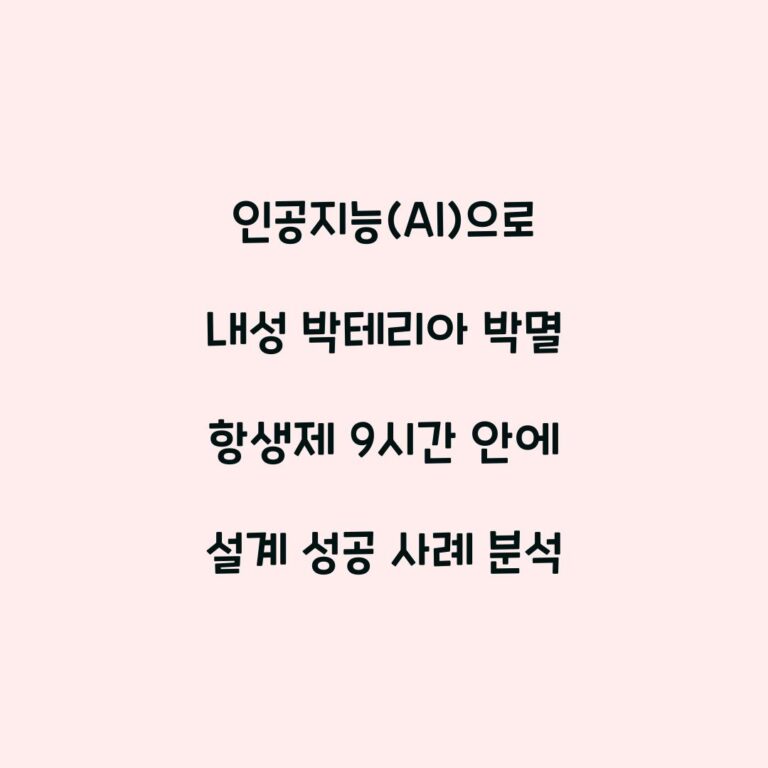 인공지능(AI)으로 내성 박테리아 박멸 항생제 9시간 안에 설계 성공 사례 분석
