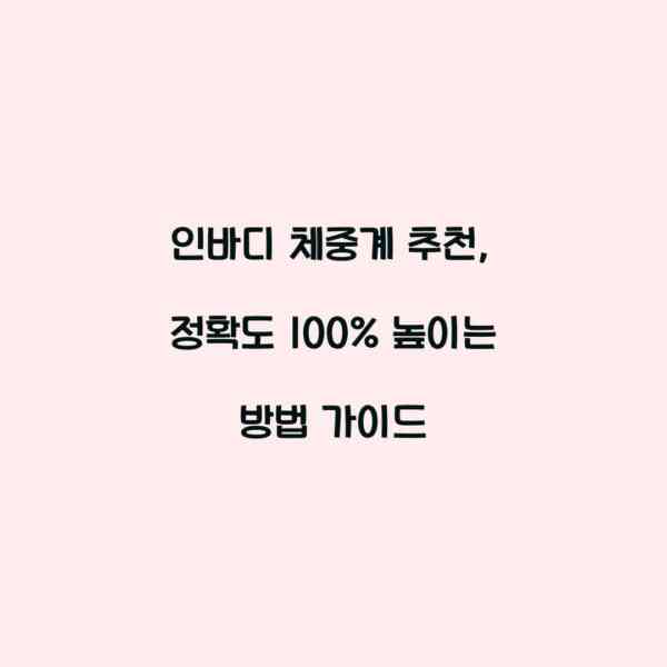 인바디 체중계 추천, 정확도 100% 높이는 방법 가이드
