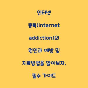 인터넷 중독(Internet addiction)의 원인과 예방 및 치료방법을 알아보자, 필수 가이드