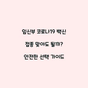 임신부 코로나19 백신 접종 맞아도 될까? 안전한 선택 가이드