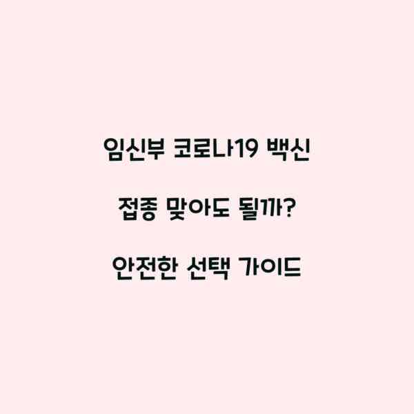 임신부 코로나19 백신 접종 맞아도 될까? 안전한 선택 가이드