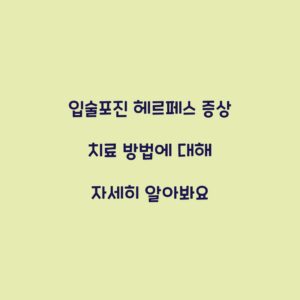 입술포진 헤르페스 증상 치료 방법에 대해 자세히 알아봐요