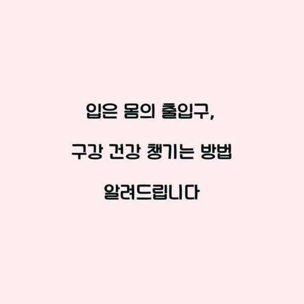 입은 몸의 출입구, 구강 건강 챙기는 방법 알려드립니다