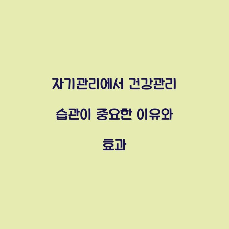 자기관리에서 건강관리 습관이 중요한 이유와 효과
