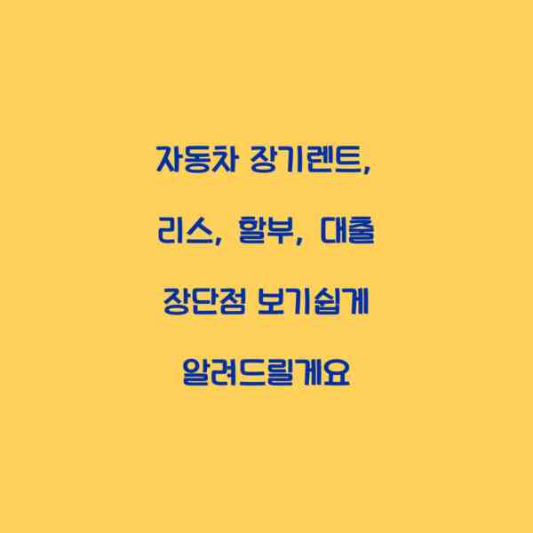 자동차 장기렌트, 리스, 할부, 대출 장단점 보기쉽게 알려드릴게요