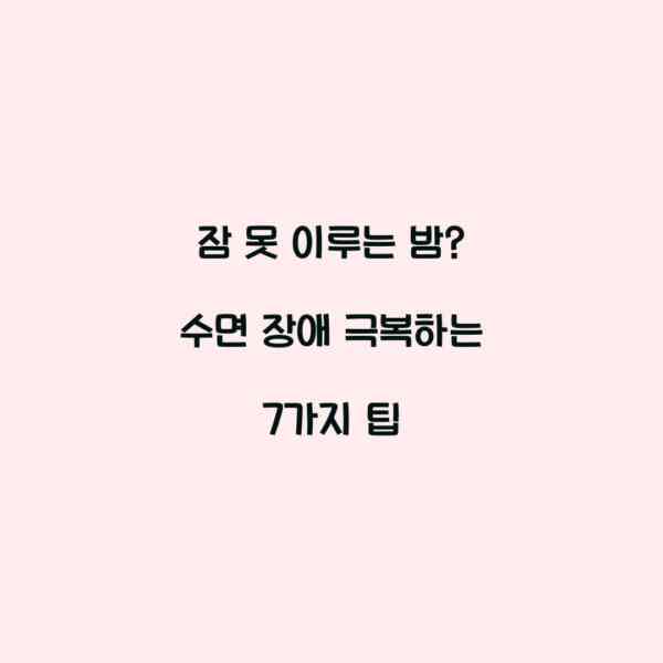 잠 못 이루는 밤? 수면 장애 극복하는 7가지 팁