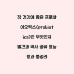 장 건강에 좋은 프로바이오틱스(probiotics)란 무엇인지 발견과 역사 종류 효능 효과 총정리