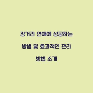 장거리 연애에 성공하는 방법 및 효과적인 관리 방법 소개