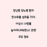 장년층 당뇨병 환자 탄수화물 섭취율 70% 이상시 사망률 높아져(세브란스) 관련 주요 정보