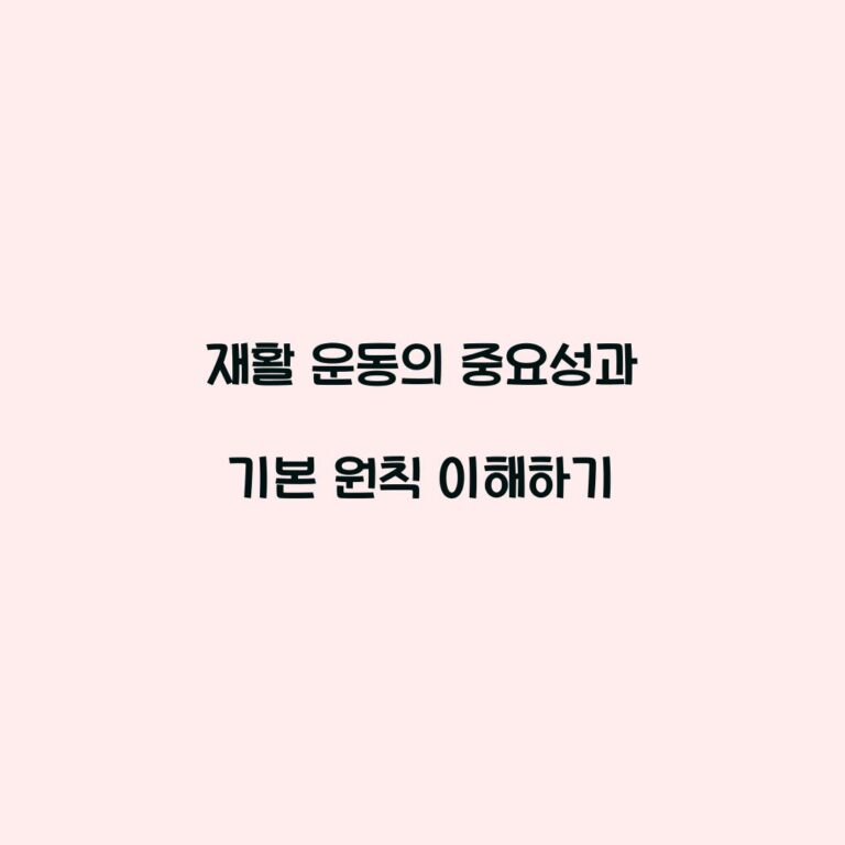 재활 운동의 중요성과 기본 원칙 이해하기