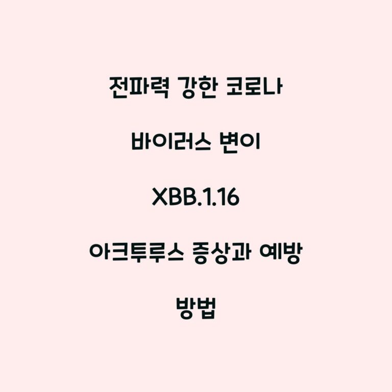 전파력 강한 코로나 바이러스 변이 XBB.1.16 아크투루스 증상과 예방 방법