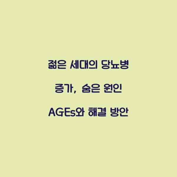 젊은 세대의 당뇨병 증가, 숨은 원인 AGEs와 해결 방안