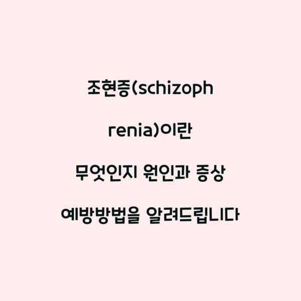 조현증(schizophrenia)이란 무엇인지 원인과 증상 예방방법을 알려드립니다