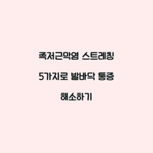 족저근막염 스트레칭 5가지로 발바닥 통증 해소하기