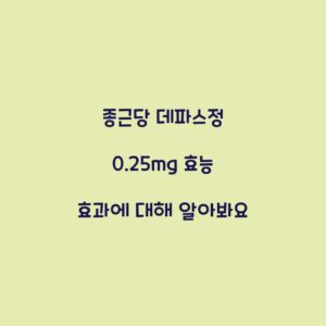 종근당 데파스정 0.25mg 효능 효과에 대해 알아봐요