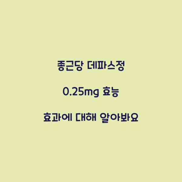 종근당 데파스정 0.25mg 효능 효과에 대해 알아봐요