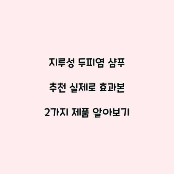 지루성 두피염 샴푸 추천 실제로 효과본 2가지 제품 알아보기