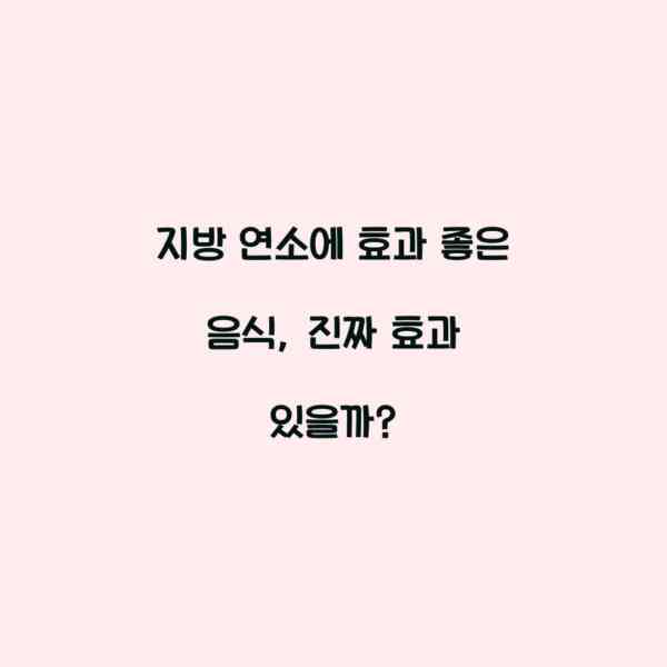 지방 연소에 효과 좋은 음식, 진짜 효과 있을까?