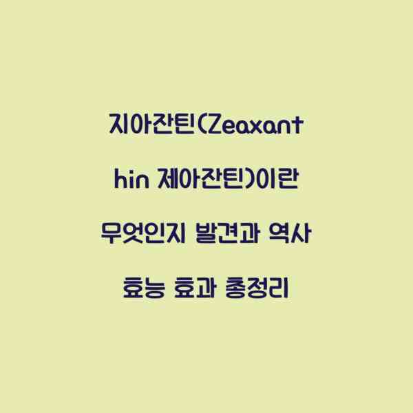 지아잔틴(Zeaxanthin 제아잔틴)이란 무엇인지 발견과 역사 효능 효과 총정리