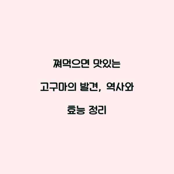 쪄먹으면 맛있는 고구마의 발견, 역사와 효능 정리