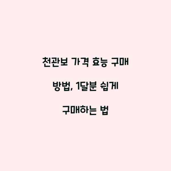 천관보 가격 효능 구매 방법, 1달분 쉽게 구매하는 법